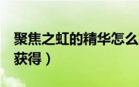 聚焦之虹的精华怎么获得（4级聚焦之虹怎么获得）