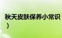 秋天皮肤保养小常识（秋天要怎么保养肌肤呢）