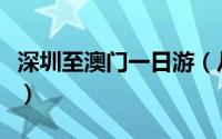 深圳至澳门一日游（从深圳出发到澳门一日游）