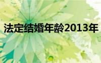 法定结婚年龄2013年（法定结婚年龄2013）