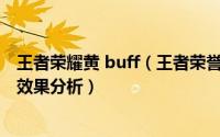 王者荣耀黄 buff（王者荣誉中黄BUFF怎样拿和作用是什么效果分析）