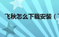 飞秋怎么下载安装（飞秋下载使用全过程）