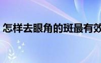 怎样去眼角的斑最有效（怎样去眼角鱼尾纹）
