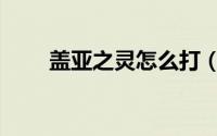 盖亚之灵怎么打（盖亚之灵怎么打）