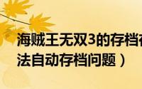 海贼王无双3的存档在哪（解决海贼无双3无法自动存档问题）
