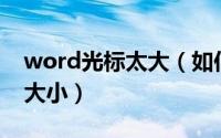 word光标太大（如何调整Word文档的光标大小）