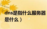 dns是指什么服务器（dns是什么 dns服务器是什么）