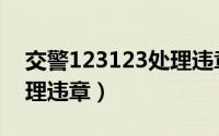 交警123123处理违章缴费（交警123123处理违章）