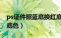 ps证件照蓝底换红底（用PS给蓝底证件照换底色）