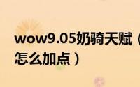 wow9.05奶骑天赋（魔兽世界9.15奶骑天赋怎么加点）