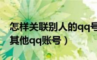 怎样关联别人的qq号（怎么用自己的qq关联其他qq账号）