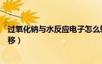 过氧化钠与水反应电子怎么转移（过氧化钠与水反应电子转移）