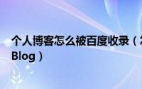 个人博客怎么被百度收录（怎么做出一个百度能收录的博客Blog）