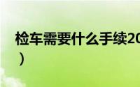 检车需要什么手续2017（检车需要什么手续）