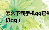 怎么下载手机qq已失效的文件（怎么下载手机qq）