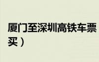 厦门至深圳高铁车票（厦深高铁计次车票怎么买）