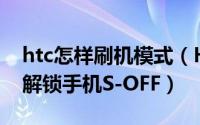 htc怎样刷机模式（HTC 刷机方法[1]第一步解锁手机S-OFF）