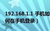 192.168.1.1 手机如何登录（192.168.1.1如何在手机登录）