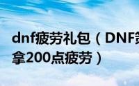 dnf疲劳礼包（DNF策划再送隐藏福利最高可拿200点疲劳）