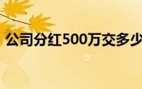 公司分红500万交多少税（公司分红怎么分）