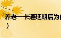 养老一卡通延期后为何登录不上（养老一卡通）