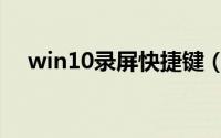 win10录屏快捷键（win10录屏快捷键）