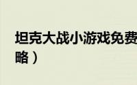 坦克大战小游戏免费玩（坦克大战-小游戏攻略）