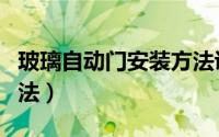 玻璃自动门安装方法说明（玻璃自动门安装方法）
