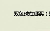 双色球在哪买（双色球在线缩水）