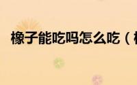 橡子能吃吗怎么吃（橡子能吃吗怎么吃法）