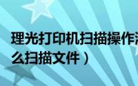 理光打印机扫描操作演示（理光打印一体机怎么扫描文件）