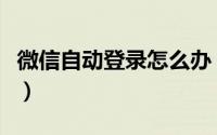 微信自动登录怎么办（微信自动登录怎么设置）