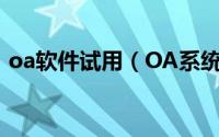 oa软件试用（OA系统下载试用怎么做才好）