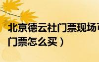 北京德云社门票现场可以买票不（北京德云社门票怎么买）