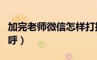 加完老师微信怎样打招呼（加完老师微信打招呼）