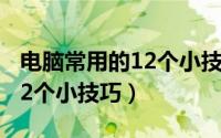 电脑常用的12个小技巧是什么（电脑常用的12个小技巧）
