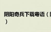阴阳奇兵下载粤语（阴阳奇兵怎么没有粤语版）