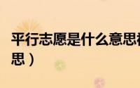 平行志愿是什么意思视频（平行志愿是什么意思）