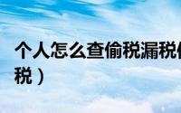 个人怎么查偷税漏税信息（个人怎么查偷税漏税）