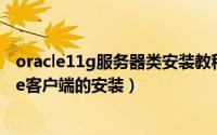 oracle11g服务器类安装教程（oracle 11gR2 client oracle客户端的安装）