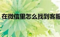 在微信里怎么找到客服（在微信里怎么群发）