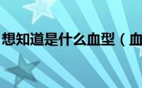 想知道是什么血型（血型常识 我是什么血型）