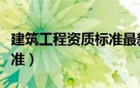 建筑工程资质标准最新规定（建筑工程资质标准）