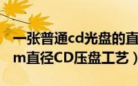 一张普通cd光盘的直径（光盘知识库[1]80mm直径CD压盘工艺）