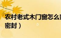 农村老式木门窗怎么密封（农村木头门窗怎么密封）