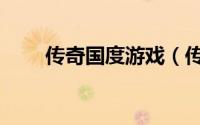 传奇国度游戏（传奇国度游戏攻略）