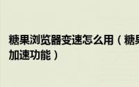糖果浏览器变速怎么用（糖果游戏浏览器如何启用策略 间断加速功能）