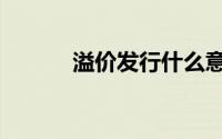 溢价发行什么意思（溢价发行）