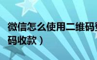 微信怎么使用二维码登录（微信怎么使用二维码收款）