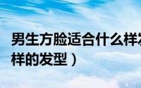男生方脸适合什么样发型（男生方脸适合什么样的发型）